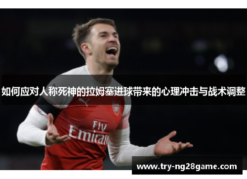 如何应对人称死神的拉姆塞进球带来的心理冲击与战术调整