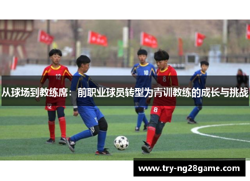 从球场到教练席：前职业球员转型为青训教练的成长与挑战