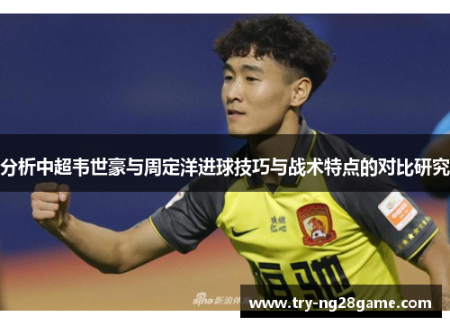 分析中超韦世豪与周定洋进球技巧与战术特点的对比研究