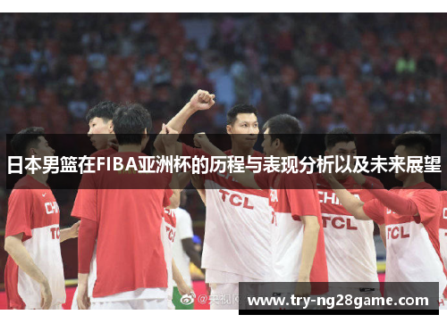 日本男篮在FIBA亚洲杯的历程与表现分析以及未来展望