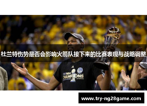 杜兰特伤势是否会影响火箭队接下来的比赛表现与战略调整