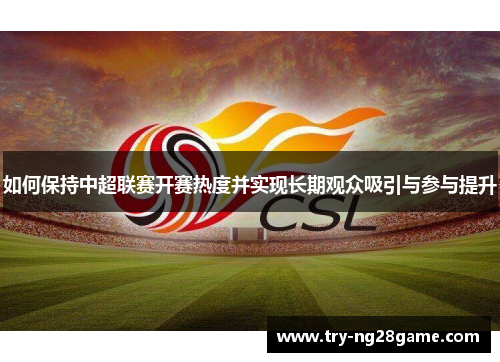 如何保持中超联赛开赛热度并实现长期观众吸引与参与提升