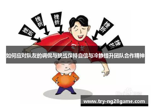 如何应对队友的调侃与挑战保持自信与冷静提升团队合作精神
