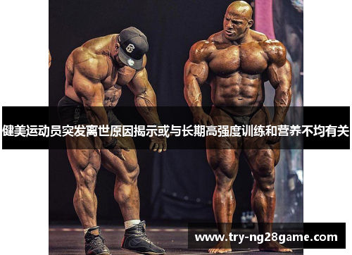 健美运动员突发离世原因揭示或与长期高强度训练和营养不均有关
