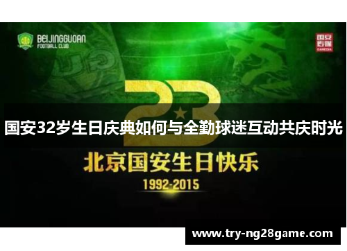 国安32岁生日庆典如何与全勤球迷互动共庆时光