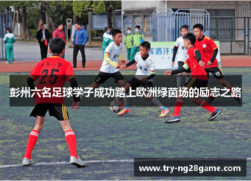 彭州六名足球学子成功踏上欧洲绿茵场的励志之路
