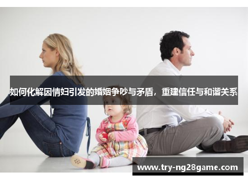 如何化解因情妇引发的婚姻争吵与矛盾，重建信任与和谐关系