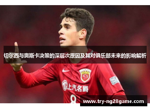 切尔西与奥斯卡决策的深层次原因及其对俱乐部未来的影响解析