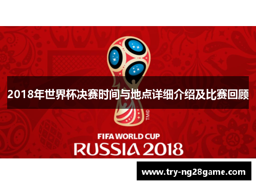 2018年世界杯决赛时间与地点详细介绍及比赛回顾