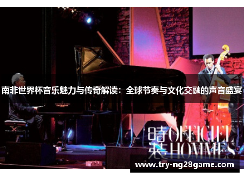南非世界杯音乐魅力与传奇解读：全球节奏与文化交融的声音盛宴