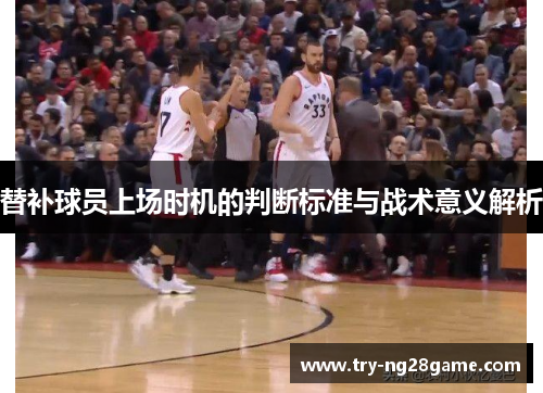 替补球员上场时机的判断标准与战术意义解析