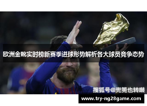 欧洲金靴实时榜新赛季进球形势解析各大球员竞争态势