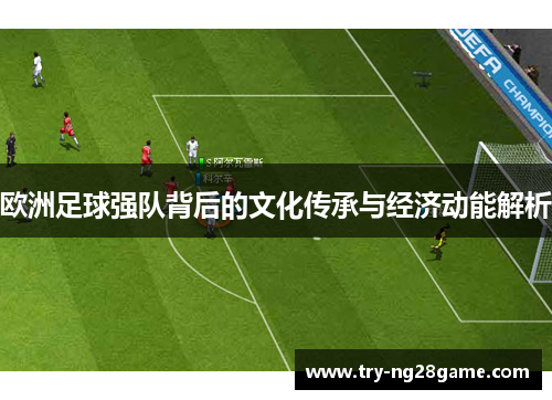 欧洲足球强队背后的文化传承与经济动能解析