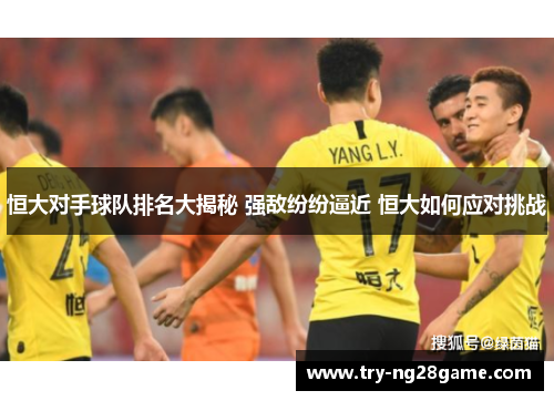 恒大对手球队排名大揭秘 强敌纷纷逼近 恒大如何应对挑战