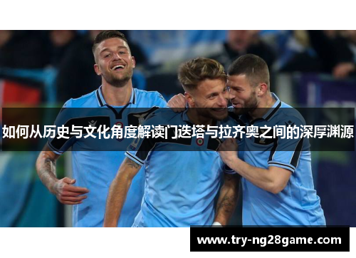 如何从历史与文化角度解读门迭塔与拉齐奥之间的深厚渊源
