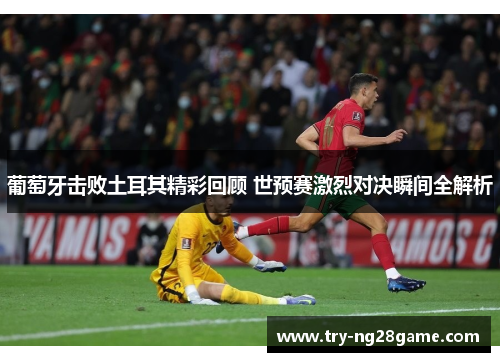 葡萄牙击败土耳其精彩回顾 世预赛激烈对决瞬间全解析 葡萄牙击败土耳其精彩回顾 世预赛激烈对决瞬间全解析