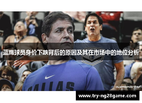 蓝鹰球员身价下跌背后的原因及其在市场中的地位分析 蓝鹰球员身价下跌背后的原因及其在市场中的地位分析