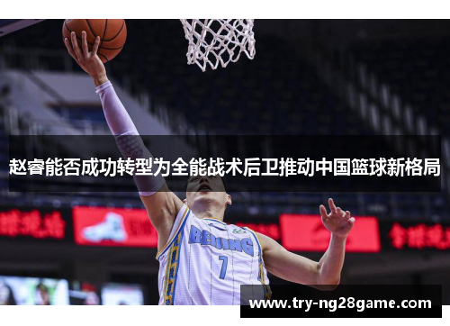 赵睿能否成功转型为全能战术后卫推动中国篮球新格局