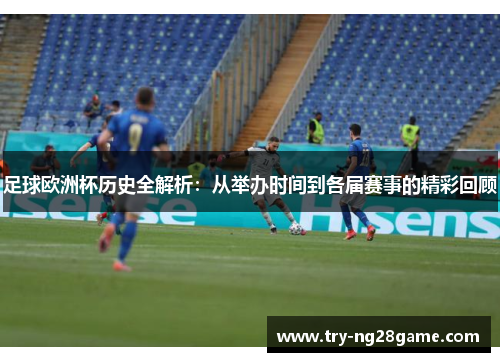 足球欧洲杯历史全解析:从举办时间到各届赛事的精彩回顾 足球欧洲杯历史全解析:从举办时间到各届赛事的精彩回顾