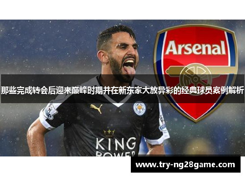 那些完成转会后迎来巅峰时期并在新东家大放异彩的经典球员案例解析 那些完成转会后迎来巅峰时期并在新东家大放异彩的经典球员案例解析