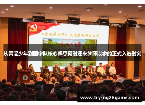 从青涩少年到国家队核心凯恩何时迎来梦寐以求的正式入选时刻 从青涩少年到国家队核心凯恩何时迎来梦寐以求的正式入选时刻