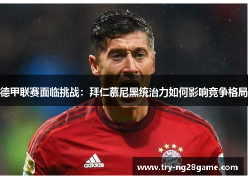 德甲联赛面临挑战：拜仁慕尼黑统治力如何影响竞争格局