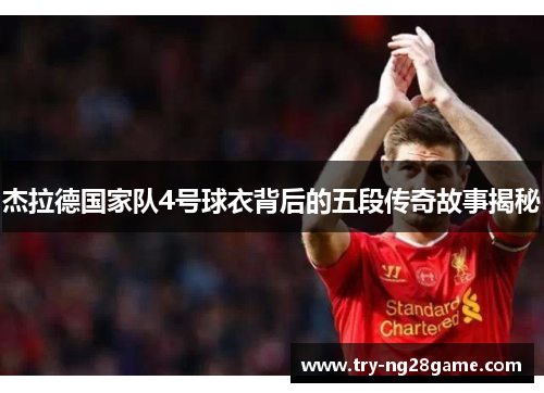 杰拉德国家队4号球衣背后的五段传奇故事揭秘 杰拉德国家队4号球衣背后的五段传奇故事揭秘