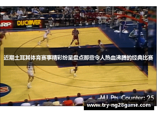 近期土耳其体育赛事精彩纷呈盘点那些令人热血沸腾的经典比赛