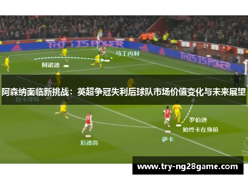 阿森纳面临新挑战：英超争冠失利后球队市场价值变化与未来展望