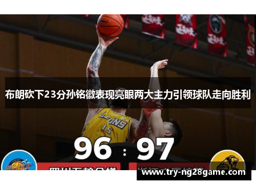 布朗砍下23分孙铭徽表现亮眼两大主力引领球队走向胜利