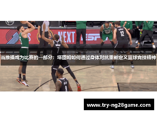 当推搡成为比赛的一部分：塔图姆如何通过身体对抗重新定义篮球竞技精神