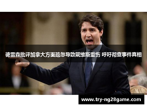 德雷森批评加拿大方面疏忽导致戴维斯重伤 呼吁彻查事件真相