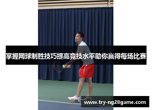 掌握网球制胜技巧提高竞技水平助你赢得每场比赛 掌握网球制胜技巧提高竞技水平助你赢得每场比赛