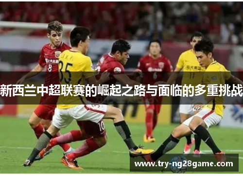 新西兰中超联赛的崛起之路与面临的多重挑战