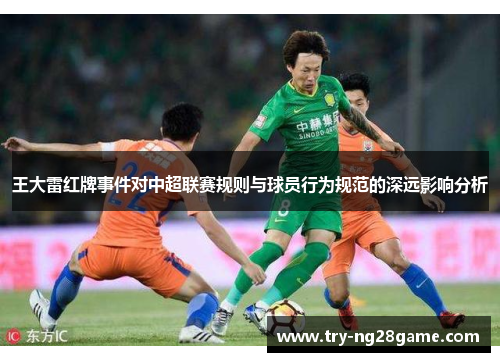 王大雷红牌事件对中超联赛规则与球员行为规范的深远影响分析