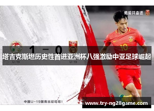 塔吉克斯坦历史性首进亚洲杯八强激励中亚足球崛起 塔吉克斯坦历史性首进亚洲杯八强激励中亚足球崛起