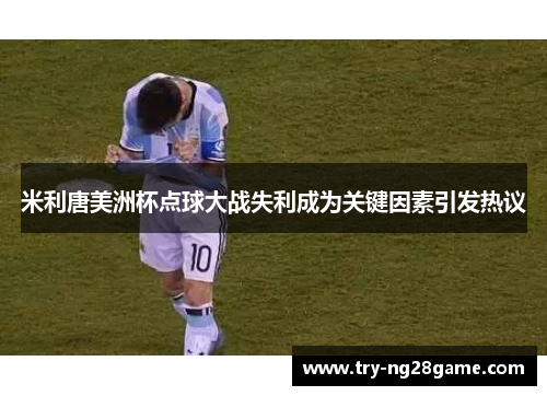 米利唐美洲杯点球大战失利成为关键因素引发热议