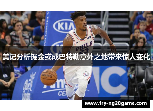美记分析掘金或成巴特勒意外之地带来惊人变化