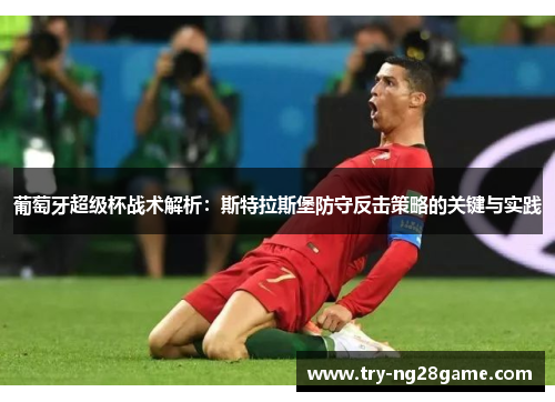 葡萄牙超级杯战术解析：斯特拉斯堡防守反击策略的关键与实践