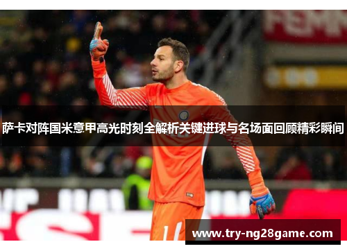 萨卡对阵国米意甲高光时刻全解析关键进球与名场面回顾精彩瞬间