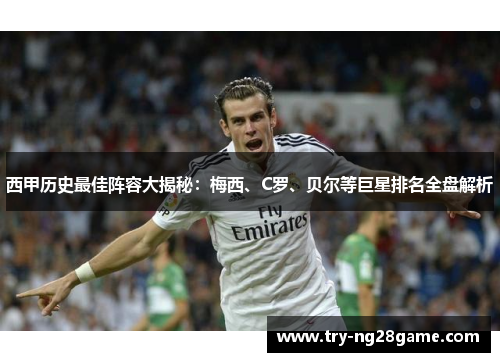 西甲历史最佳阵容大揭秘：梅西、C罗、贝尔等巨星排名全盘解析