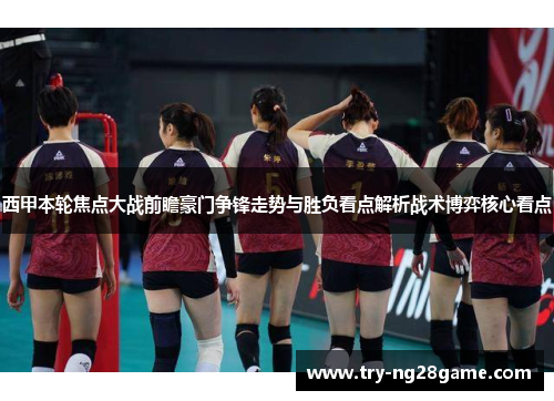 西甲本轮焦点大战前瞻豪门争锋走势与胜负看点解析战术博弈核心看点