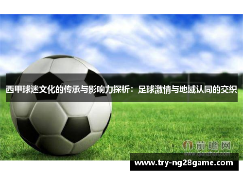 西甲球迷文化的传承与影响力探析：足球激情与地域认同的交织