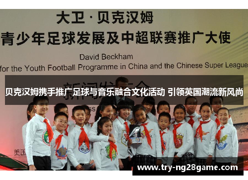 贝克汉姆携手推广足球与音乐融合文化活动 引领英国潮流新风尚