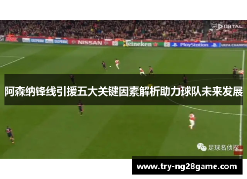 阿森纳锋线引援五大关键因素解析助力球队未来发展