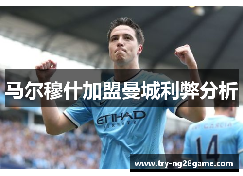 马尔穆什加盟曼城利弊分析 马尔穆什加盟曼城利弊分析