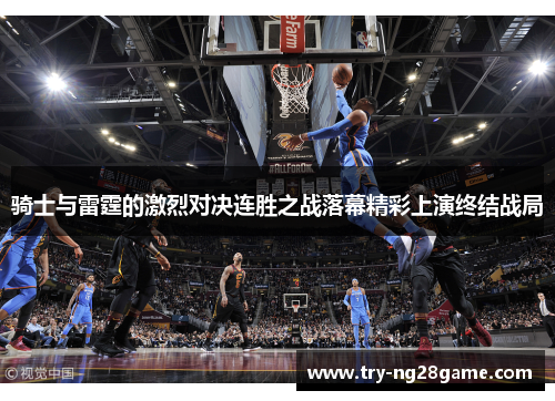 骑士与雷霆的激烈对决连胜之战落幕精彩上演终结战局 骑士与雷霆的激烈对决连胜之战落幕精彩上演终结战局