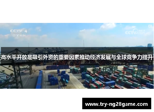高水平开放是吸引外资的重要因素推动经济发展与全球竞争力提升 高水平开放是吸引外资的重要因素推动经济发展与全球竞争力提升