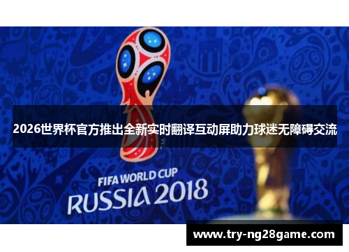2026世界杯官方推出全新实时翻译互动屏助力球迷无障碍交流 2026世界杯官方推出全新实时翻译互动屏助力球迷无障碍交流