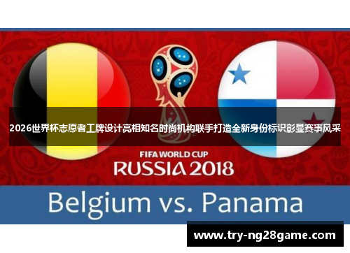 2026世界杯志愿者工牌设计亮相知名时尚机构联手打造全新身份标识彰显赛事风采 2026世界杯志愿者工牌设计亮相知名时尚机构联手打造全新身份标识彰显赛事风采